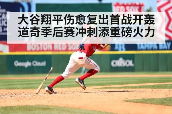 大谷翔平伤愈复出首战开轰 道奇季后赛冲刺添重磅火力