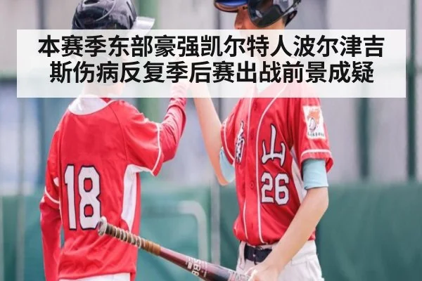 本赛季东部豪强凯尔特人波尔津吉斯伤病反复季后赛出战前景成疑